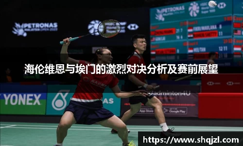 海伦维恩与埃门的激烈对决分析及赛前展望