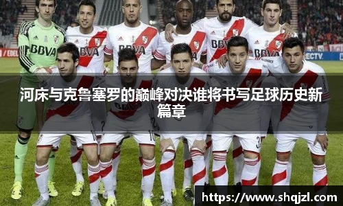 河床与克鲁塞罗的巅峰对决谁将书写足球历史新篇章