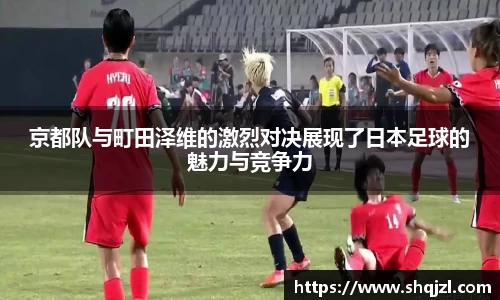 京都队与町田泽维的激烈对决展现了日本足球的魅力与竞争力