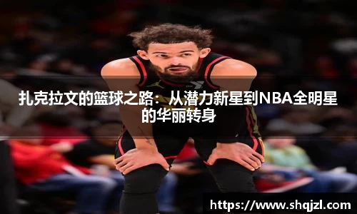 扎克拉文的篮球之路：从潜力新星到NBA全明星的华丽转身