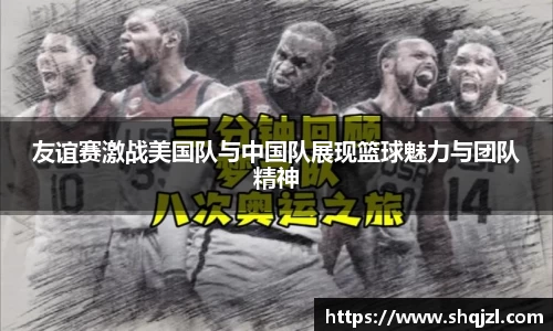 友谊赛激战美国队与中国队展现篮球魅力与团队精神