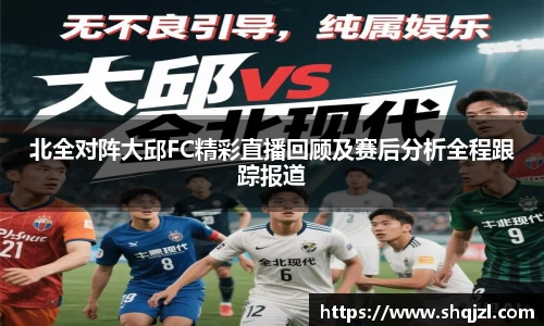 北全对阵大邱FC精彩直播回顾及赛后分析全程跟踪报道