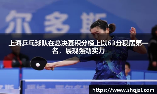 上海乒乓球队在总决赛积分榜上以63分稳居第一名，展现强劲实力