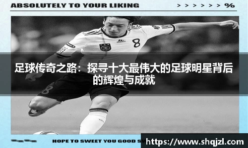 足球传奇之路：探寻十大最伟大的足球明星背后的辉煌与成就
