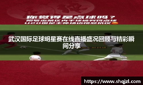 武汉国际足球明星赛在线直播盛况回顾与精彩瞬间分享