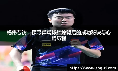 杨伟专访：探寻乒乓球辉煌背后的成功秘诀与心路历程