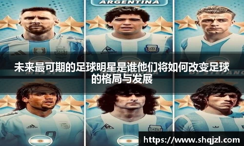 未来最可期的足球明星是谁他们将如何改变足球的格局与发展